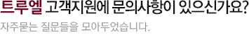 트루엘 고객지원에 문의사항이 있으신가요? 자주묻는 질문들을 모아두었습니다.