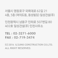 인천광역시 남동구 인하로 507번길 80 402호 일성건설(주) 본사 / 서울시 영등포구 국회대로 62길 21 4층, 5층 일성건설(주) 서울 사무소 / TEL : 02-3271-6000 /FAX : 02-719-3474