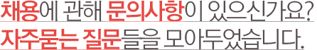 채용에 관해 문의사항이 있으신가요? 자주묻는 질문들을 모아두었습니다. 